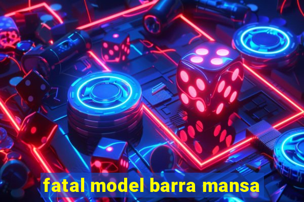 fatal model barra mansa